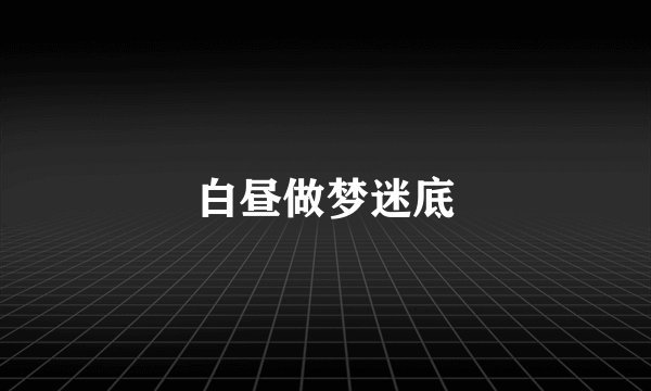白昼做梦迷底