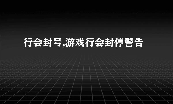 行会封号,游戏行会封停警告