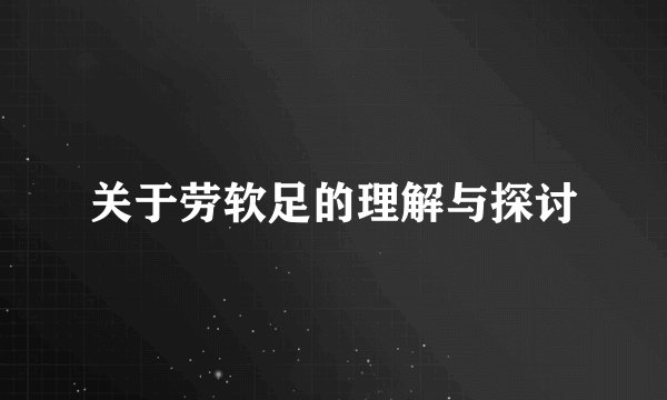 关于劳软足的理解与探讨