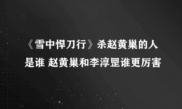 《雪中悍刀行》杀赵黄巢的人是谁 赵黄巢和李淳罡谁更厉害