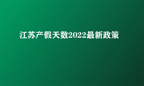 江苏产假天数2022最新政策