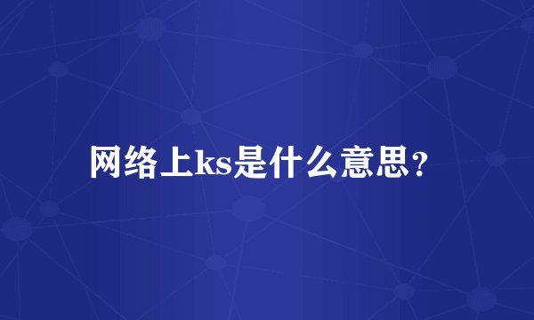 网络上ks是什么意思？