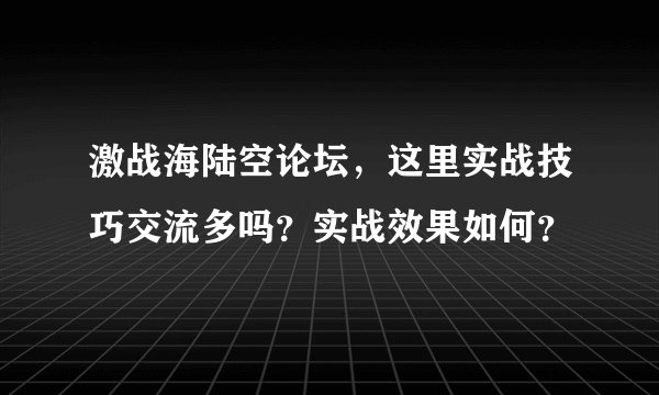 激战海陆空论坛，这里实战技巧交流多吗？实战效果如何？