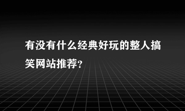 有没有什么经典好玩的整人搞笑网站推荐？