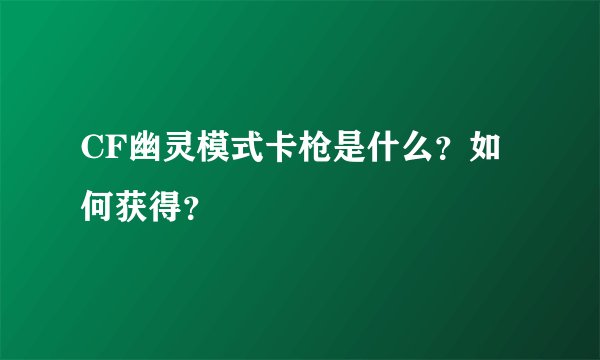 CF幽灵模式卡枪是什么？如何获得？