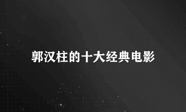 郭汉柱的十大经典电影
