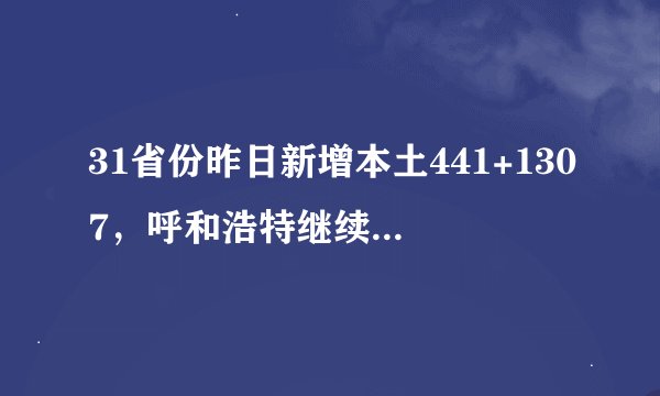 31省份昨日新增本土441+1307,呼和浩特继续加强社会面管控!