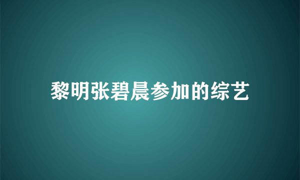 黎明张碧晨参加的综艺