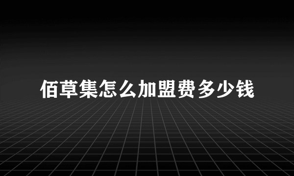 佰草集怎么加盟费多少钱