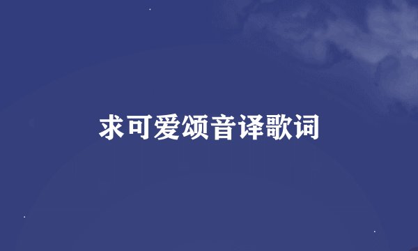 求可爱颂音译歌词