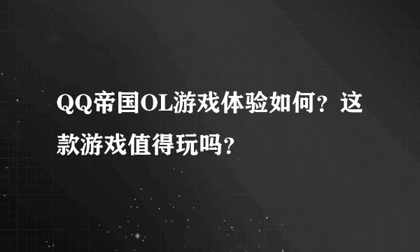 QQ帝国OL游戏体验如何？这款游戏值得玩吗？