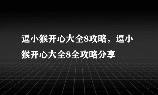 逗小猴开心大全8攻略，逗小猴开心大全8全攻略分享