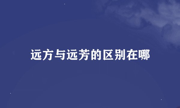 远方与远芳的区别在哪
