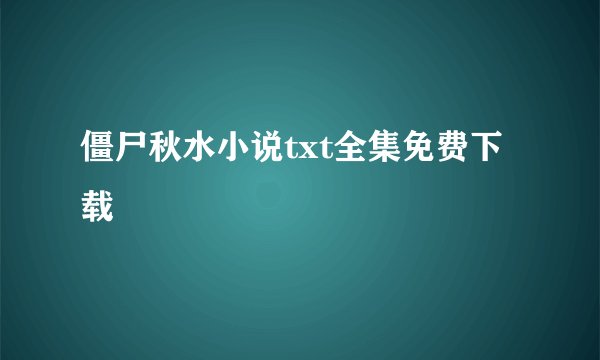 僵尸秋水小说txt全集免费下载