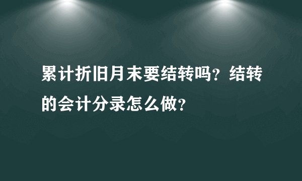 累计折旧月末要结转吗？结转的会计分录怎么做？