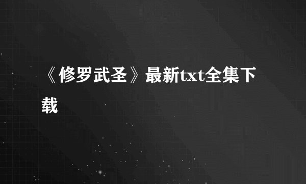 《修罗武圣》最新txt全集下载