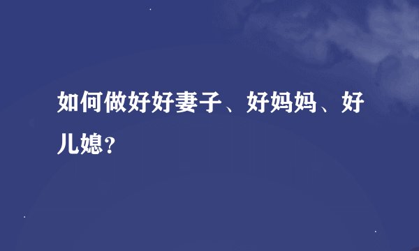 如何做好好妻子、好妈妈、好儿媳？