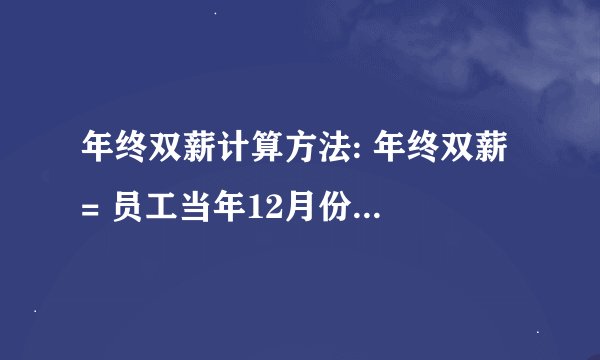 年终双薪计算方法: 年终双薪 = 员工当年12月份的工资x当年连续工作月份数/12x