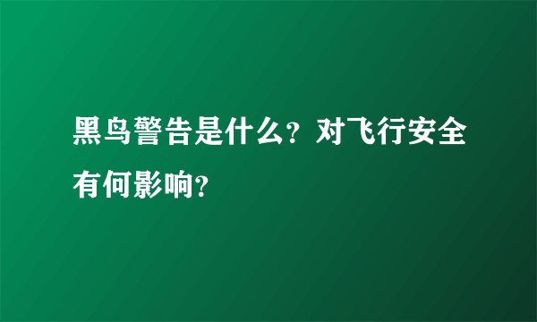 黑鸟警告是什么？对飞行安全有何影响？