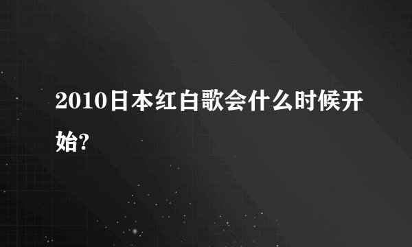 2010日本红白歌会什么时候开始?
