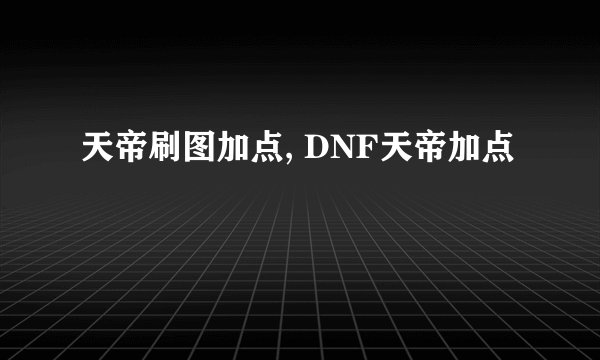 天帝刷图加点, DNF天帝加点