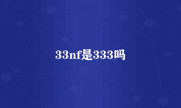 33nf是333吗