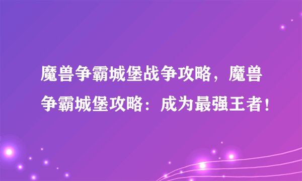魔兽争霸城堡战争攻略，魔兽争霸城堡攻略：成为最强王者！