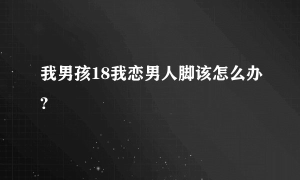 我男孩18我恋男人脚该怎么办?