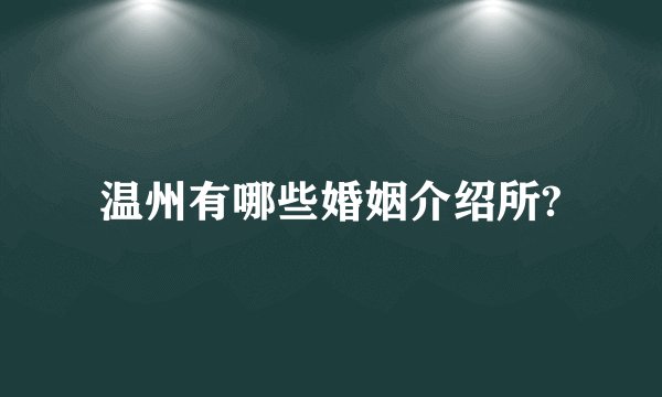 温州有哪些婚姻介绍所?