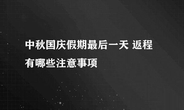 中秋国庆假期最后一天 返程有哪些注意事项