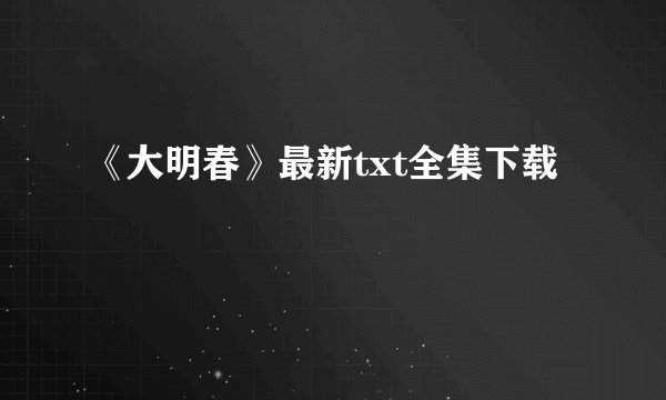 《大明春》最新txt全集下载