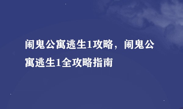 闹鬼公寓逃生1攻略，闹鬼公寓逃生1全攻略指南