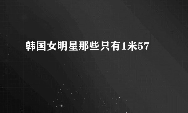 韩国女明星那些只有1米57