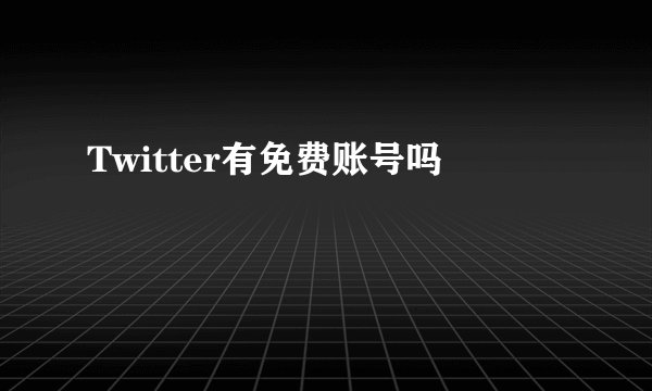 Twitter有免费账号吗