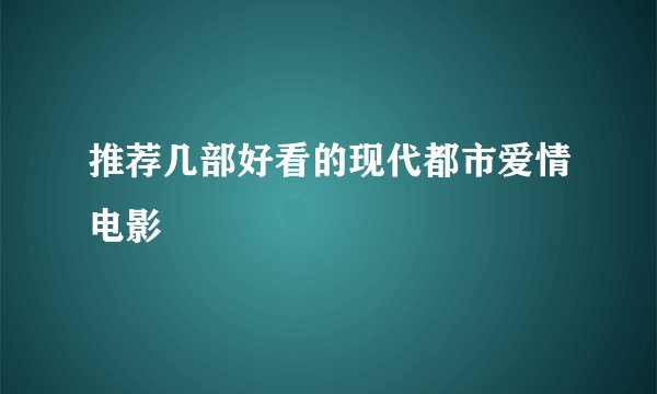 推荐几部好看的现代都市爱情电影