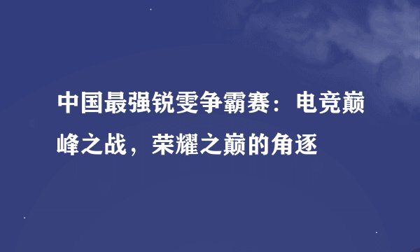 中国最强锐雯争霸赛：电竞巅峰之战，荣耀之巅的角逐
