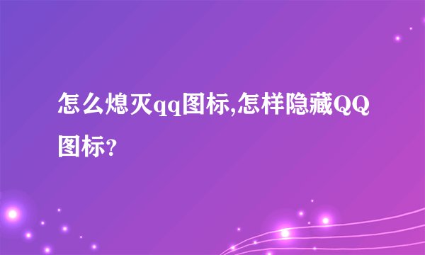 怎么熄灭qq图标,怎样隐藏QQ图标？