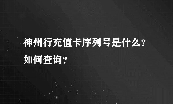 神州行充值卡序列号是什么？如何查询？