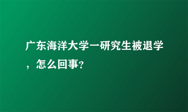 广东海洋大学一研究生被退学，怎么回事？