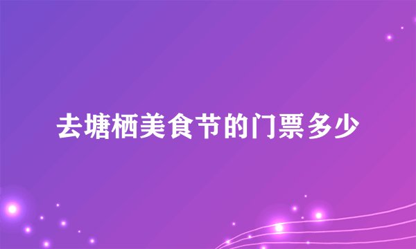去塘栖美食节的门票多少
