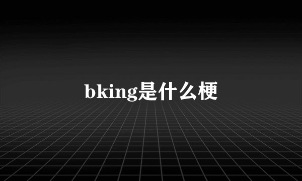 bking是什么梗