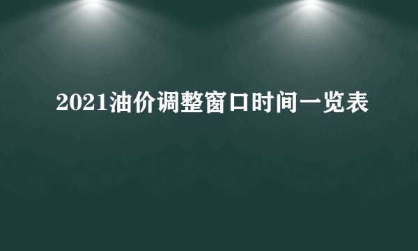 2021油价调整窗口时间一览表