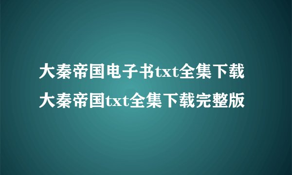 大秦帝国电子书txt全集下载大秦帝国txt全集下载完整版
