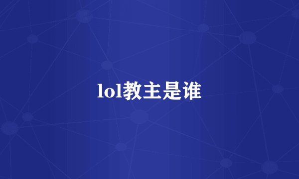 lol教主是谁