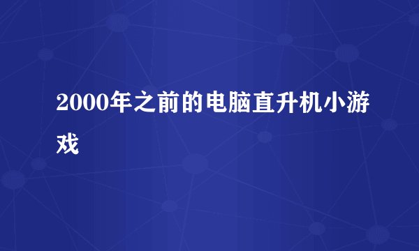 2000年之前的电脑直升机小游戏
