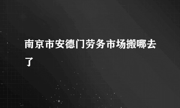 南京市安德门劳务市场搬哪去了
