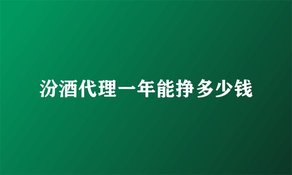 汾酒代理一年能挣多少钱