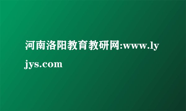 河南洛阳教育教研网:www.lyjys.com