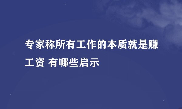 专家称所有工作的本质就是赚工资 有哪些启示