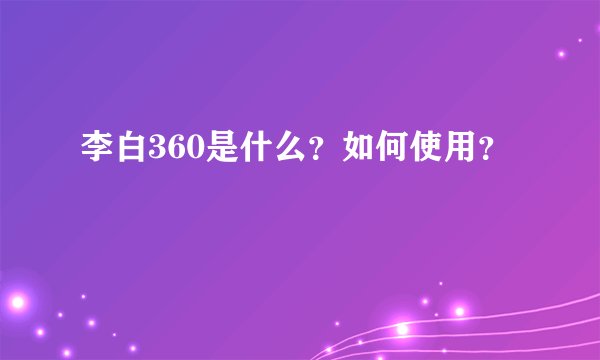 李白360是什么？如何使用？